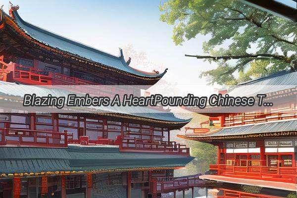 Blazing Embers A HeartPounding Chinese Thriller That Ignites Your Senses